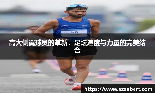 高大侧翼球员的革新：足坛速度与力量的完美结合